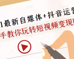 2021最新自媒体+抖音运营课，手把手教你玩转短视频变现赚钱-葛仙仙资源库