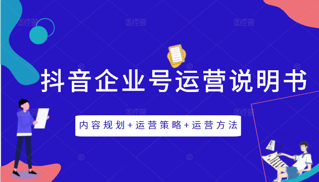 《抖音企业号运营说明书》内容规划+运营策略+运营方法，三节视频课掌握抖音企业号运营-葛仙仙资源库