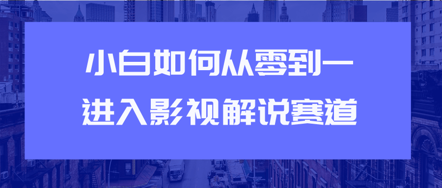 教你短视频赚钱玩法之小白如何从0到1快速进入影视解说赛道-葛仙仙资源库