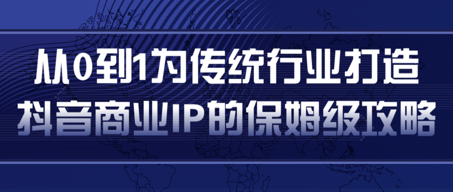 从0到1为传统行业打造抖音商业IP简单高效的保姆级攻略-葛仙仙资源库