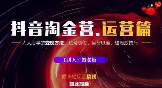 蟹老板抖音淘金营运营篇，短视频搞钱如此简单价值599元-葛仙仙资源库