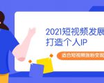2021短视频发展趋势+打造个人IP,适合短视频涨粉变现的新媒体人-葛仙仙资源库