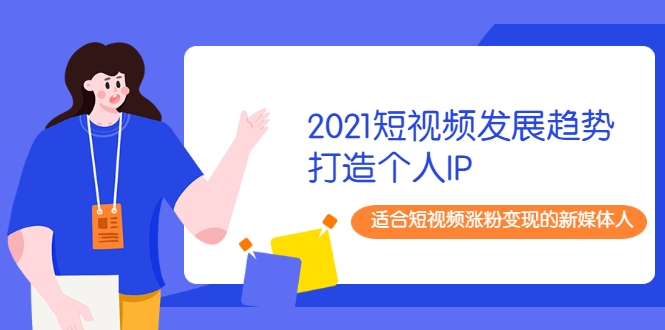 2021短视频发展趋势+打造个人IP，适合短视频涨粉变现的新媒体人-葛仙仙资源库