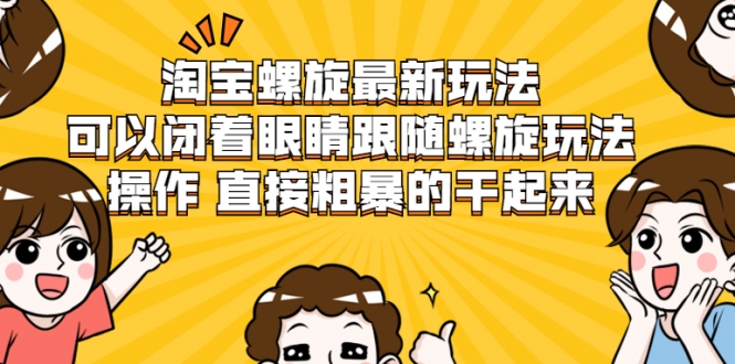 淘宝螺旋最新玩法，可以闭着眼睛跟随螺旋玩法操作 直接粗暴的干起来-葛仙仙资源库