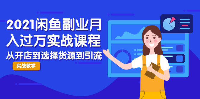 2021闲鱼副业月入过万实战课程：从开店到选择货源到引流，全程实战教学-葛仙仙资源库