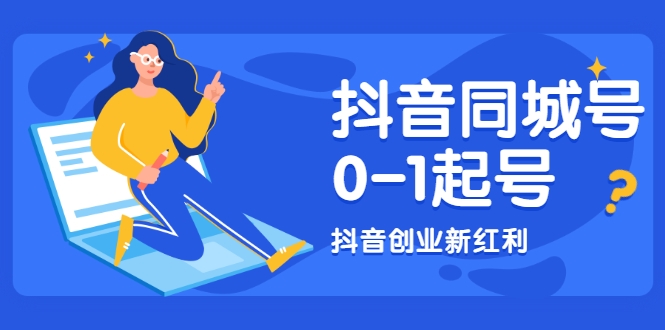 抖音同城号0-1起号，抖音创业新红利，2021年-2022年做同城号都不晚-葛仙仙资源库