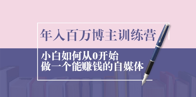 年入百万博主训练营：小白如何从0开始做一个能赚钱的自媒体-葛仙仙资源库