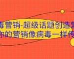 病毒营销-超级话题创造营,让你的营销像病毒一样传播-葛仙仙资源库