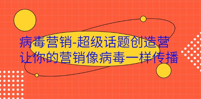 病毒营销-超级话题创造营，让你的营销像病毒一样传播-葛仙仙资源库