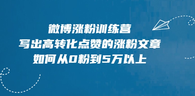 微博涨粉训练营，写出高转化点赞的涨粉文章，如何从0粉到5万以上-葛仙仙资源库