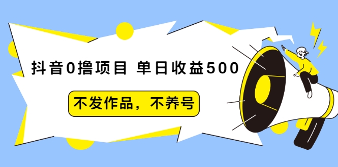 抖音0撸项目：单日收益500，不发作品，不养号-葛仙仙资源库