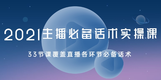 2021主播必备话术实操课，33节课覆盖直播各环节必备话术-葛仙仙资源库