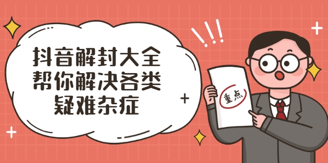 抖音解封大全，帮你解决各类疑难杂症（封禁话术和模板）-葛仙仙资源库