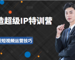 超级IP特训营:表演表达、高效输出优质短视频运营技巧,价值999元-葛仙仙资源库