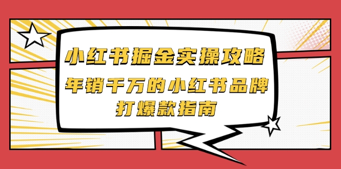 小红书掘金实操攻略，年销千万的小红书品牌打爆款指南-葛仙仙资源库