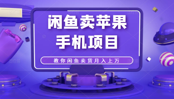闲鱼卖苹果手机项目，教你闲鱼卖货月入上万-葛仙仙资源库