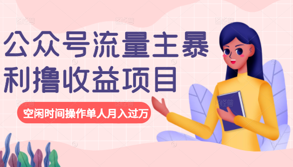 公众号流量主暴利撸收益项目，空闲时间操作单人月入过万-葛仙仙资源库