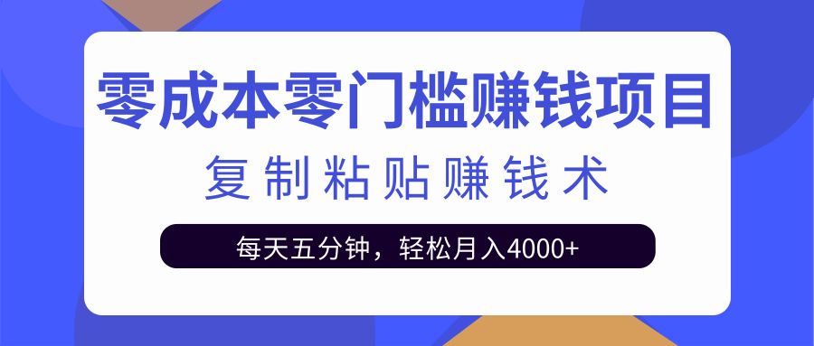 零成本零门槛赚钱项目之复制粘贴赚钱术，每天五分钟轻松月入4000+-葛仙仙资源库