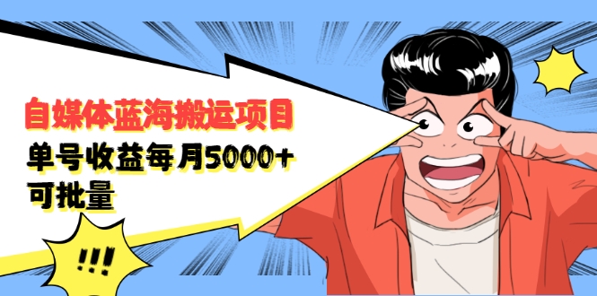 自媒体蓝海搬运项目：单号收益每月基本都可以达到5000+，可批量-葛仙仙资源库