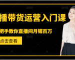 直播带货运营入门课,手把手教你直播间月销百万-葛仙仙资源库