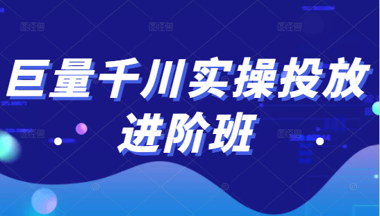 巨量千川实操投放进阶班，投放策略、方案，复盘模型和数据异常全套解决方法-葛仙仙资源库