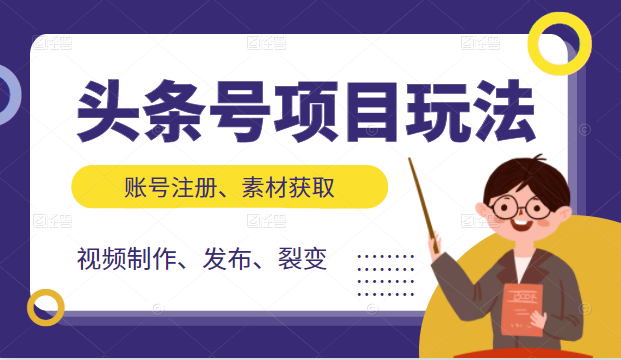 头条号项目玩法，从账号注册，素材获取到视频制作发布和裂变全方位教学-葛仙仙资源库