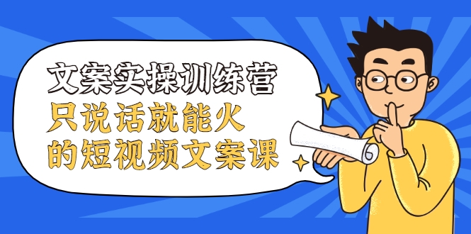 文案实操训练营，只说话就能火的短视频文案课-葛仙仙资源库