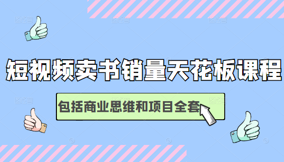 短视频卖书销量天花板培训课，包括商业思维和项目全套教程-葛仙仙资源库
