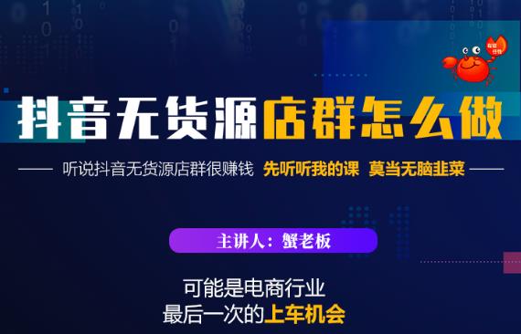 蟹老板·抖音无货源店群怎么做，吊打市面一大片《抖音无货源店群》的课程-葛仙仙资源库