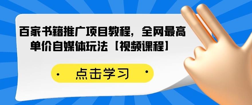 百家书籍推广项目教程，全网最高单价自媒体玩法【视频课程】-葛仙仙资源库