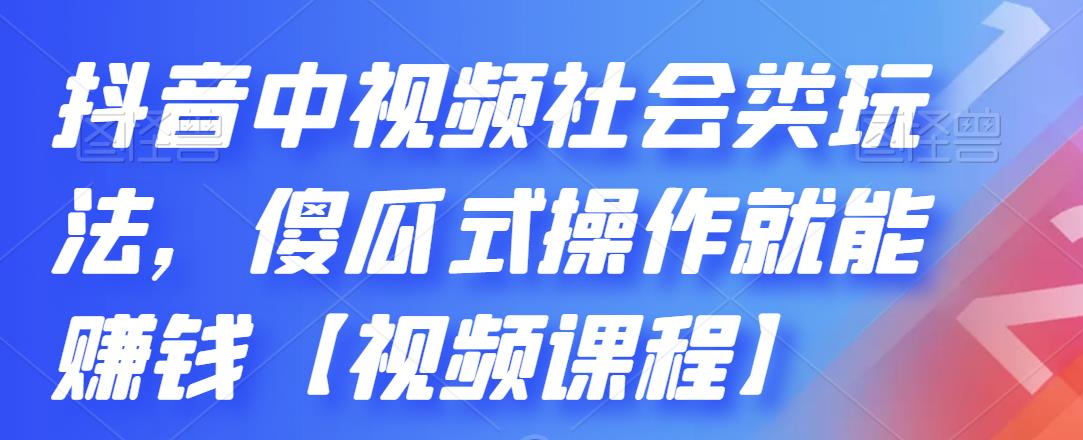 抖音中视频社会类玩法，傻瓜式操作就能赚钱【视频课程】-葛仙仙资源库