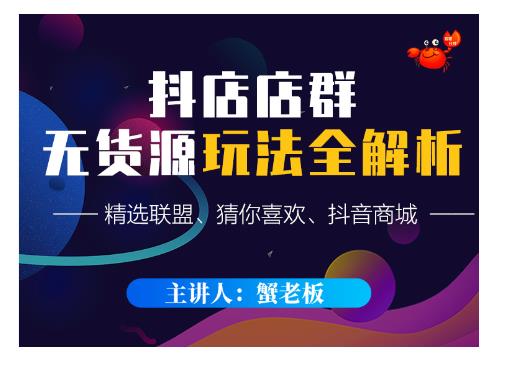 蟹老板·抖音无货源店群超级攻略：不发视频，不开直播，只玩转店铺自身流量-葛仙仙资源库