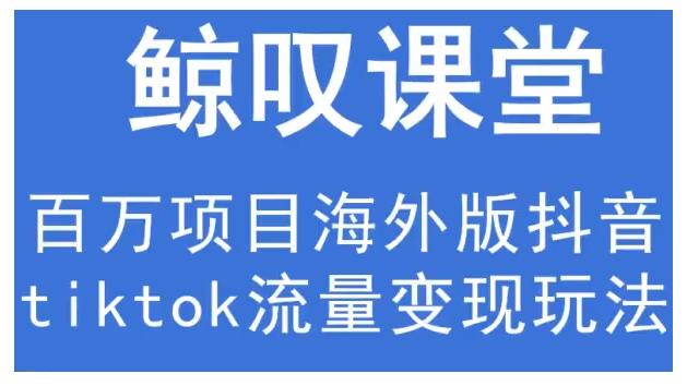 鲸叹号·海外TIKTOK训练营，百万项目海外版抖音tiktok流量变现玩法-葛仙仙资源库