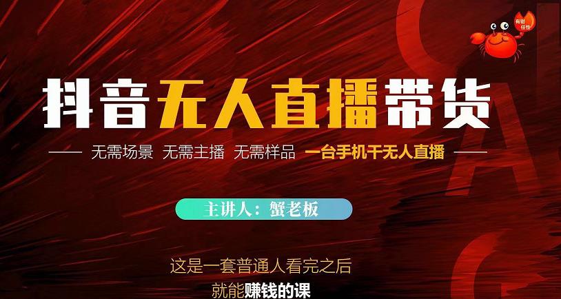 蟹老板·2022抖音无人直播带货，无需场景，无需主播，无需样品一台手机干无人直播-葛仙仙资源库