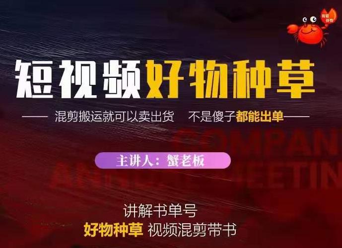 蟹老板·抖音短视频好物种草，超级适合新手，教你在抖音上快速变现-葛仙仙资源库