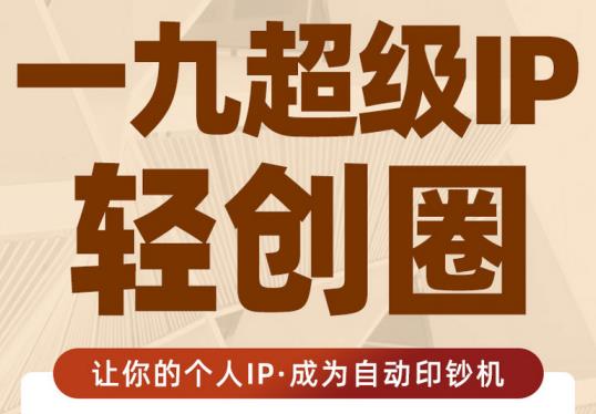 王一九:超级IP轻创圈，让你的个人IP，成为自动印钞机-葛仙仙资源库
