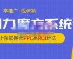 老衲·引力魔方系统课，让你掌握低PPC高ROI玩法，价值299元-葛仙仙资源库