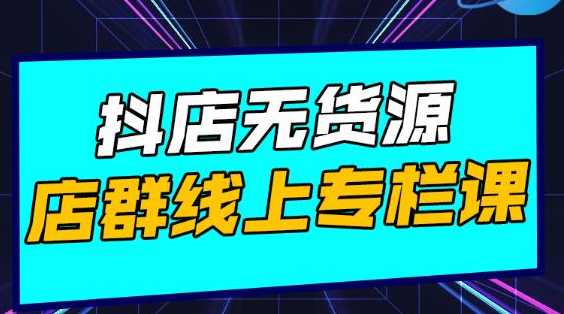 响货·抖店无货源店群，15天打造破500单抖店无货源店群玩法-葛仙仙资源库