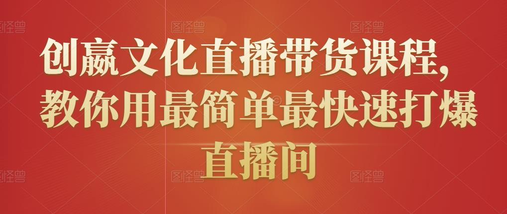 创嬴文化直播带货课程，教你用最简单最快速打爆直播间-葛仙仙资源库