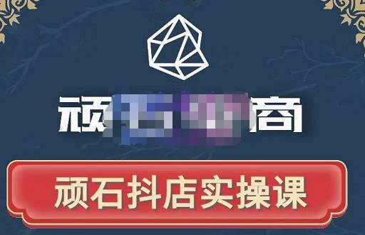顽石电商·抖店自然流线上实操课【2022版】，从零教你做抖音小店-葛仙仙资源库