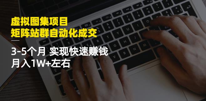 虚拟图集项目：矩阵站群自动化成交，3-5个月实现快速赚钱月入1W+左右-葛仙仙资源库