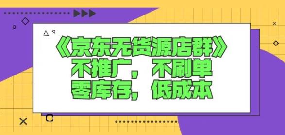 诺思星商学院京东无货源店群课：不推广，不刷单，零库存，低成本-葛仙仙资源库