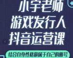 小宇老师游戏发行人实战课,非常适合想把抖音做个副业的人,或者2次创业的人-葛仙仙资源库