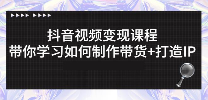 抖音短视频变现课程：带你学习如何制作带货+打造IP【41节】-葛仙仙资源库