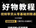 小猛好物分享专业实操课,短视频带货从零基础到精通,详细讲解+实操案-葛仙仙资源库