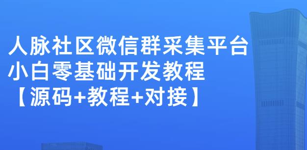 外面卖1000的人脉社区微信群采集平台小白0基础开发教程【源码+教程+对接】-葛仙仙资源库
