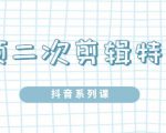 陆明明·短视频二次剪辑特训5.0，1部手机就可以操作，0基础掌握短视频二次剪辑和混剪技-葛仙仙资源库