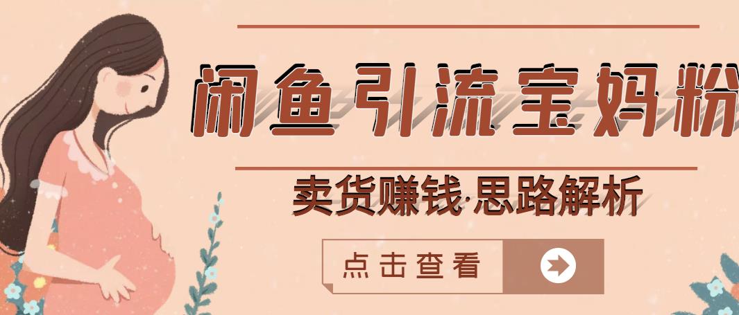 闲鱼引流宝妈粉+卖货赚钱一个月收益30000+（实操视频教程）-葛仙仙资源库