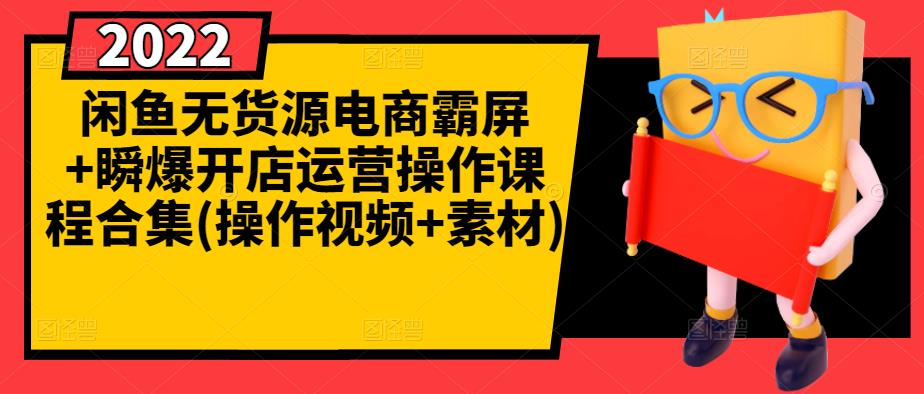 闲鱼无货源电商霸屏+瞬爆开店运营操作课程合集(操作视频+素材)-葛仙仙资源库
