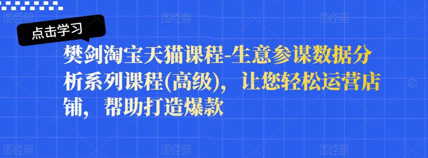 樊剑淘宝天猫课程-生意参谋数据分析系列课程(高级)，让您轻松运营店铺，帮助打造爆款-葛仙仙资源库